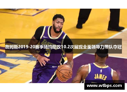 詹姆斯2019-20赛季场均助攻10.2次展现全面领导力带队夺冠