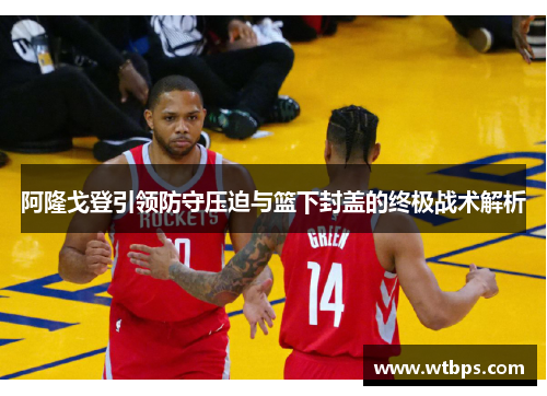阿隆戈登引领防守压迫与篮下封盖的终极战术解析