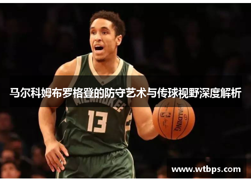 马尔科姆布罗格登的防守艺术与传球视野深度解析