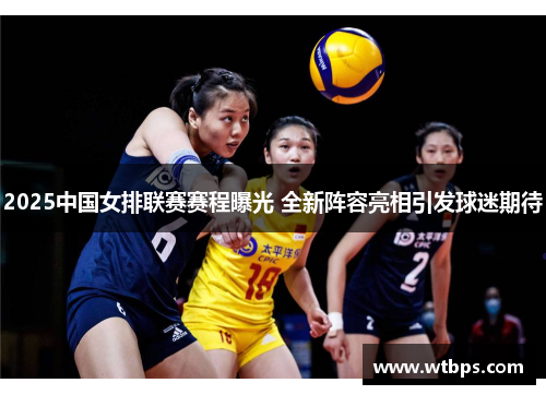 2025中国女排联赛赛程曝光 全新阵容亮相引发球迷期待