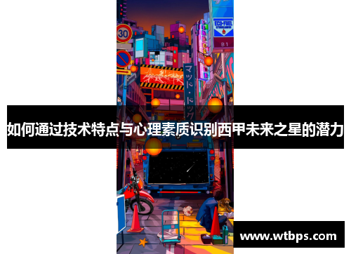 如何通过技术特点与心理素质识别西甲未来之星的潜力