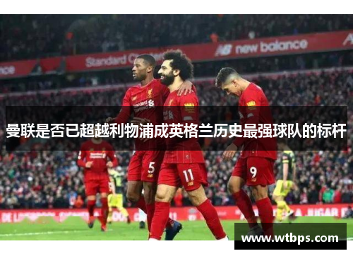 曼联是否已超越利物浦成英格兰历史最强球队的标杆