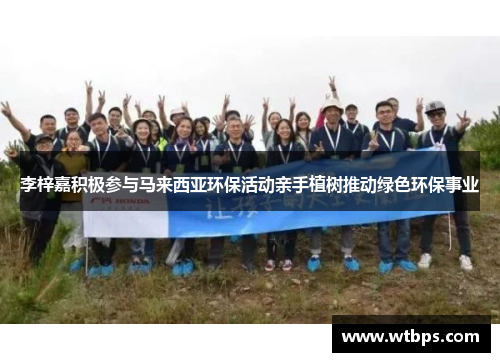 李梓嘉积极参与马来西亚环保活动亲手植树推动绿色环保事业
