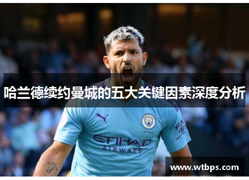 哈兰德续约曼城的五大关键因素深度分析