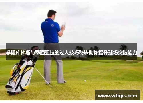 掌握库杜斯与穆西亚拉的过人技巧秘诀助你提升球场突破能力