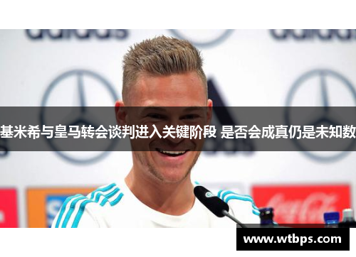 基米希与皇马转会谈判进入关键阶段 是否会成真仍是未知数