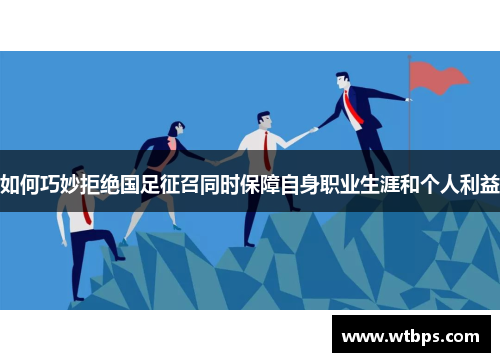 如何巧妙拒绝国足征召同时保障自身职业生涯和个人利益