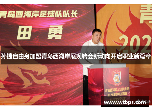 孙捷自由身加盟青岛西海岸展现转会新动向开启职业新篇章