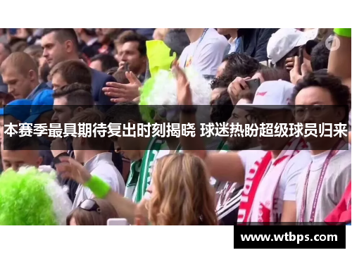 本赛季最具期待复出时刻揭晓 球迷热盼超级球员归来