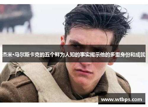 杰米·马尔斯卡克的五个鲜为人知的事实揭示他的多重身份和成就
