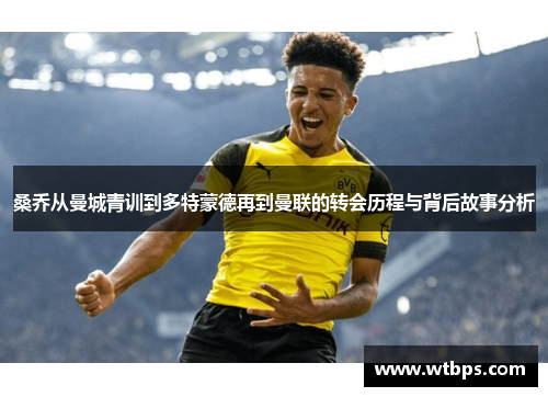 桑乔从曼城青训到多特蒙德再到曼联的转会历程与背后故事分析