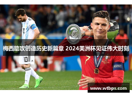 梅西助攻创造历史新篇章 2024美洲杯见证伟大时刻