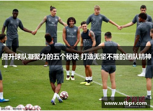 提升球队凝聚力的五个秘诀 打造无坚不摧的团队精神