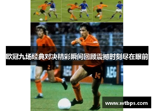 欧冠九场经典对决精彩瞬间回顾震撼时刻尽在眼前