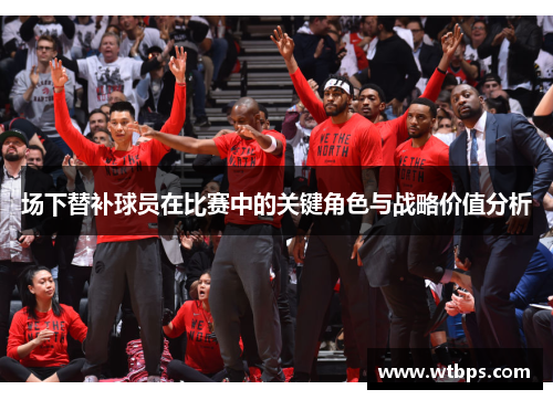 场下替补球员在比赛中的关键角色与战略价值分析