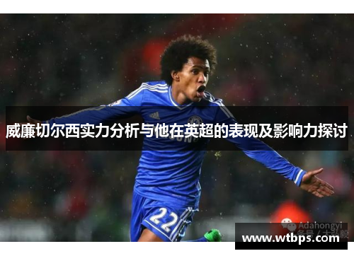 威廉切尔西实力分析与他在英超的表现及影响力探讨