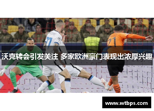 沃克转会引发关注 多家欧洲豪门表现出浓厚兴趣