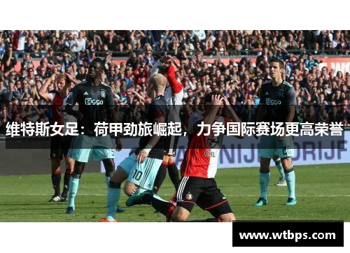 维特斯女足：荷甲劲旅崛起，力争国际赛场更高荣誉