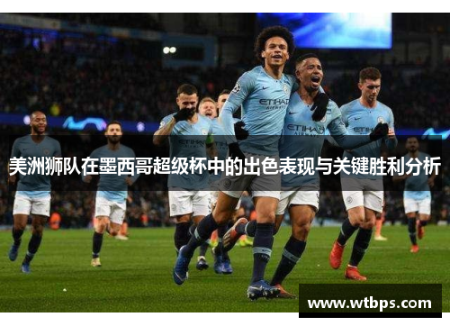 美洲狮队在墨西哥超级杯中的出色表现与关键胜利分析