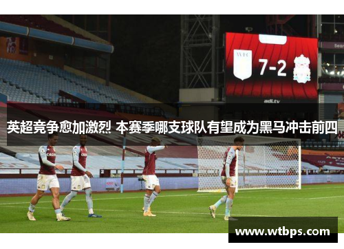 英超竞争愈加激烈 本赛季哪支球队有望成为黑马冲击前四