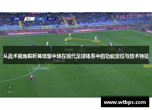 从战术视角解析莫塔型中场在现代足球体系中的功能定位与技术特征