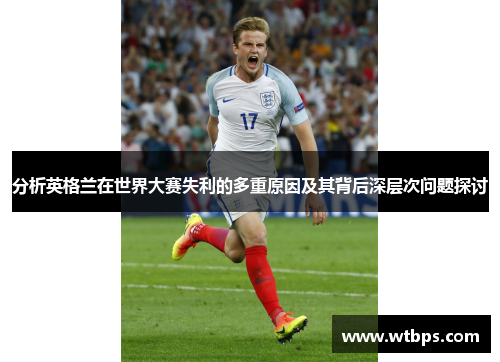 分析英格兰在世界大赛失利的多重原因及其背后深层次问题探讨