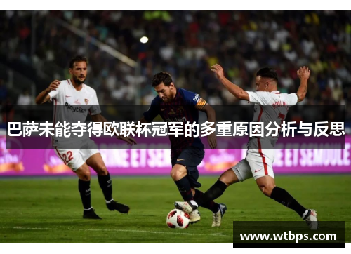 巴萨未能夺得欧联杯冠军的多重原因分析与反思 巴萨未能夺得欧联杯冠军的多重原因分析与反思