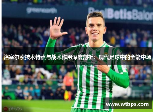 洛塞尔索技术特点与战术作用深度剖析:现代足球中的全能中场 洛塞尔索技术特点与战术作用深度剖析:现代足球中的全能中场