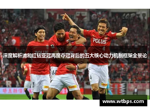 深度解析浦和红钻亚冠再度夺冠背后的五大核心动力机制框架全景论