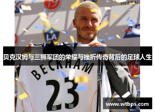 贝克汉姆与三狮军团的荣耀与挫折传奇背后的足球人生