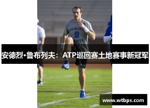 安德烈·鲁布列夫：ATP巡回赛土地赛事新冠军